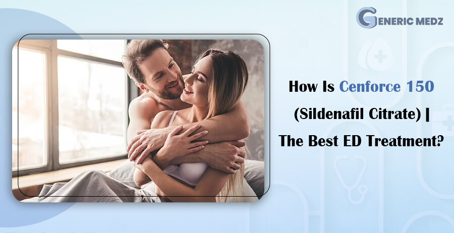 How is Cenforce 150 Sildenafil Citrate The Best ED Treatme
